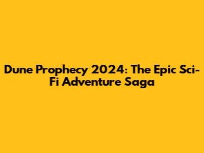 Dune Prophecy 2024: The Epic Sci-Fi Adventure Saga