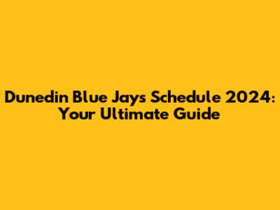Dunedin Blue Jays Schedule 2024: Your Ultimate Guide