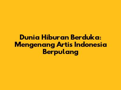 Dunia Hiburan Berduka: Mengenang Artis Indonesia Berpulang