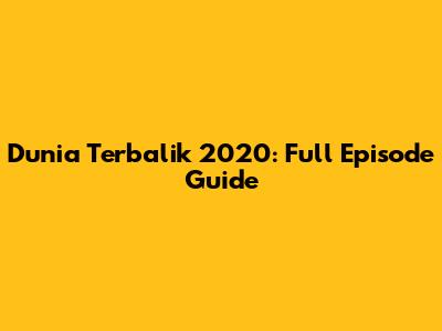 Dunia Terbalik 2020: Full Episode Guide