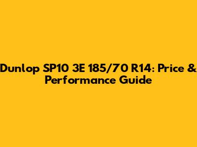 Dunlop SP10 3E 185/70 R14: Price & Performance Guide