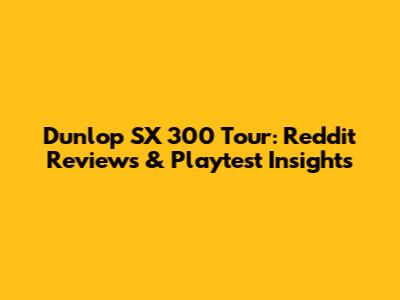 Dunlop SX 300 Tour: Reddit Reviews & Playtest Insights