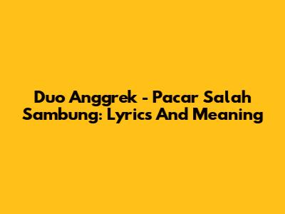 Duo Anggrek - Pacar Salah Sambung: Lyrics And Meaning