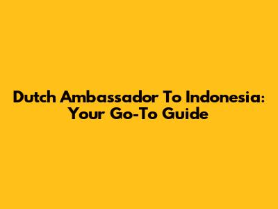 Dutch Ambassador To Indonesia: Your Go-To Guide