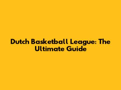 Dutch Basketball League: The Ultimate Guide