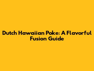 Dutch Hawaiian Poke: A Flavorful Fusion Guide