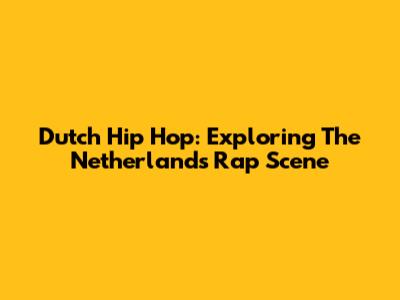 Dutch Hip Hop: Exploring The Netherlands' Rap Scene