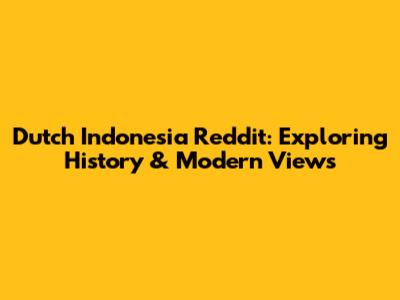 Dutch Indonesia Reddit: Exploring History & Modern Views