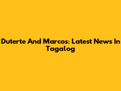 Duterte And Marcos: Latest News In Tagalog
