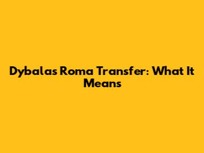 Dybala's Roma Transfer: What It Means