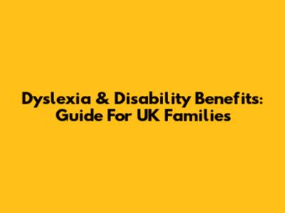 Dyslexia & Disability Benefits: Guide For UK Families