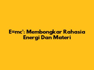 E=mc²: Membongkar Rahasia Energi Dan Materi