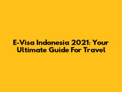 E-Visa Indonesia 2021: Your Ultimate Guide For Travel