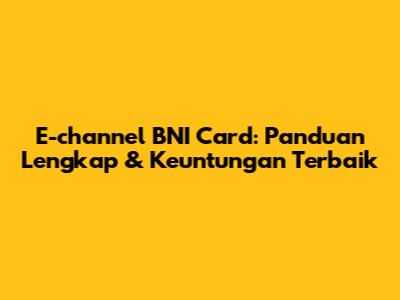E-channel BNI Card: Panduan Lengkap & Keuntungan Terbaik