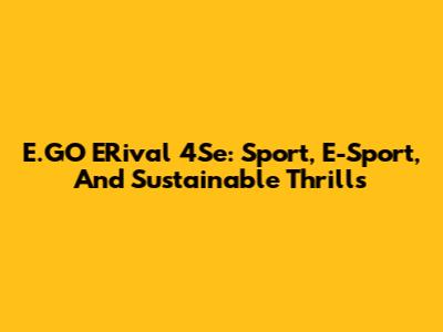 E.GO ERival 4Se: Sport, E-Sport, And Sustainable Thrills