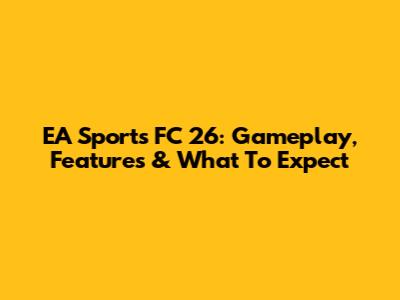 EA Sports FC 26: Gameplay, Features & What To Expect