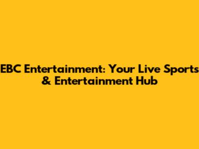 EBC Entertainment: Your Live Sports & Entertainment Hub