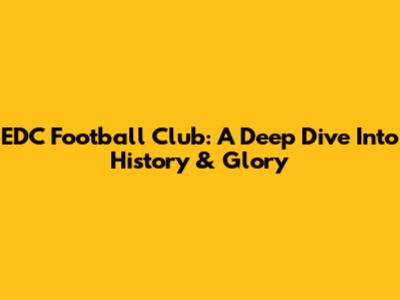EDC Football Club: A Deep Dive Into History & Glory