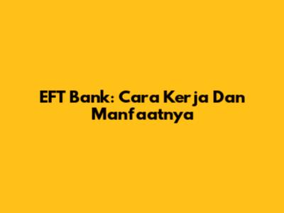 EFT Bank: Cara Kerja Dan Manfaatnya