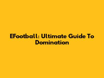 EFootball: Ultimate Guide To Domination