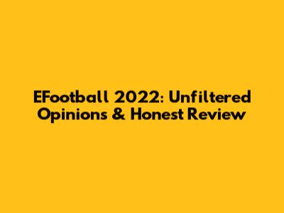 EFootball 2022: Unfiltered Opinions & Honest Review