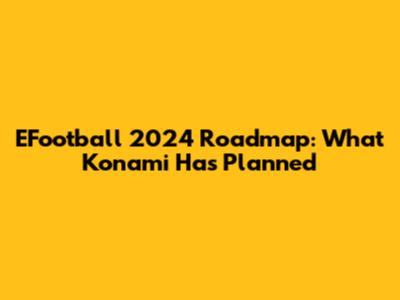 EFootball 2024 Roadmap: What Konami Has Planned