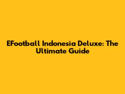EFootball Indonesia Deluxe: The Ultimate Guide