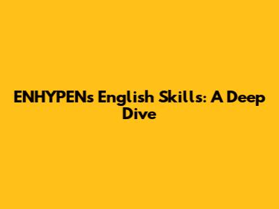 ENHYPEN's English Skills: A Deep Dive