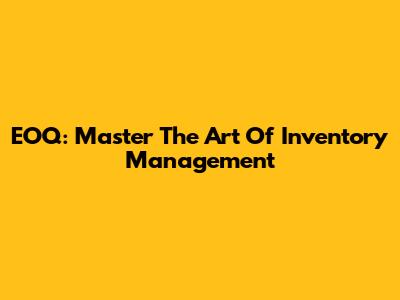 EOQ: Master The Art Of Inventory Management