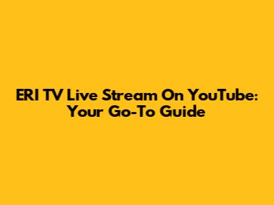 ERI TV Live Stream On YouTube: Your Go-To Guide