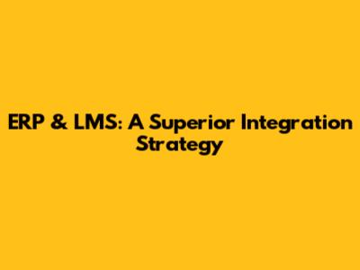 ERP & LMS: A Superior Integration Strategy