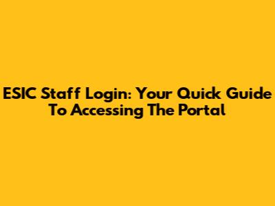 ESIC Staff Login: Your Quick Guide To Accessing The Portal