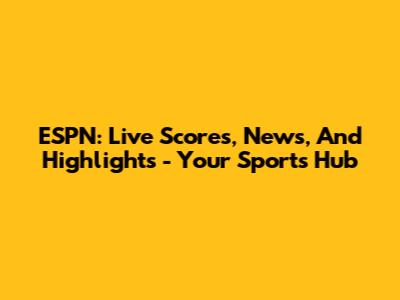 ESPN: Live Scores, News, And Highlights - Your Sports Hub