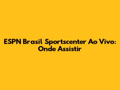 ESPN Brasil Sportscenter Ao Vivo: Onde Assistir