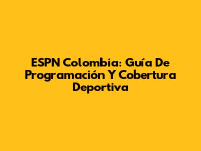 ESPN Colombia: Guía De Programación Y Cobertura Deportiva