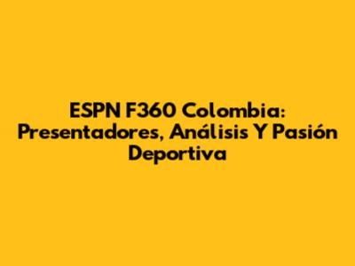 ESPN F360 Colombia: Presentadores, Análisis Y Pasión Deportiva