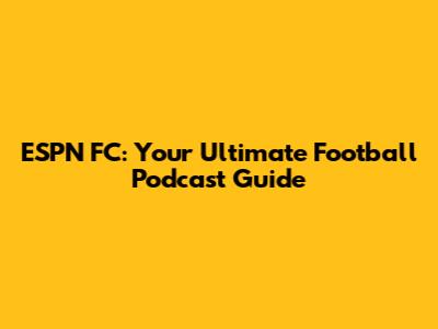 ESPN FC: Your Ultimate Football Podcast Guide