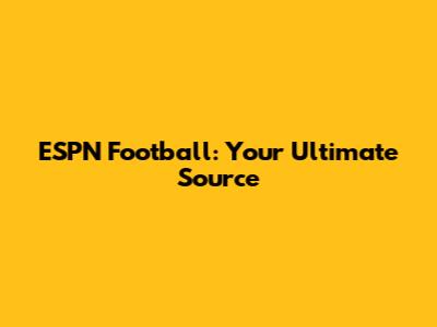 ESPN Football: Your Ultimate Source