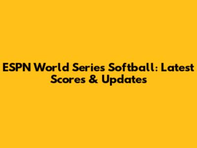 ESPN World Series Softball: Latest Scores & Updates