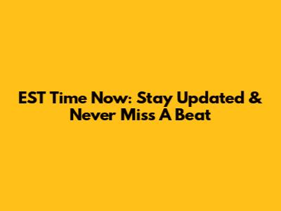 EST Time Now: Stay Updated & Never Miss A Beat