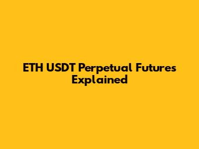ETH USDT Perpetual Futures Explained