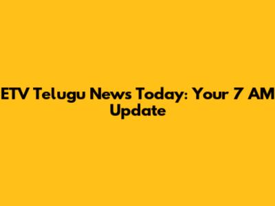ETV Telugu News Today: Your 7 AM Update