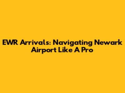 EWR Arrivals: Navigating Newark Airport Like A Pro