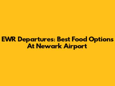 EWR Departures: Best Food Options At Newark Airport