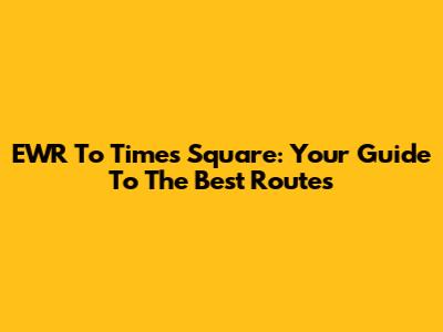 EWR To Times Square: Your Guide To The Best Routes