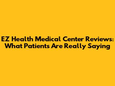 EZ Health Medical Center Reviews: What Patients Are Really Saying