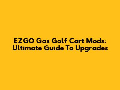 EZGO Gas Golf Cart Mods: Ultimate Guide To Upgrades
