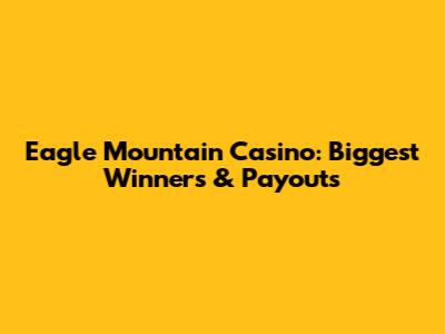 Eagle Mountain Casino: Biggest Winners & Payouts