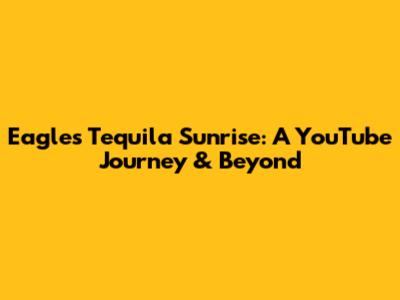 Eagles' Tequila Sunrise: A YouTube Journey & Beyond