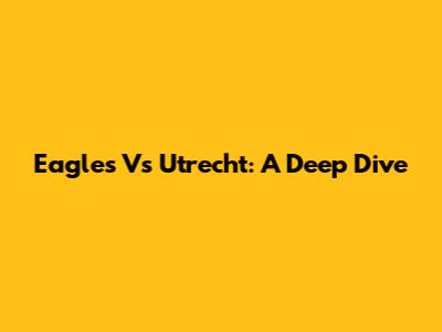 Eagles Vs Utrecht: A Deep Dive